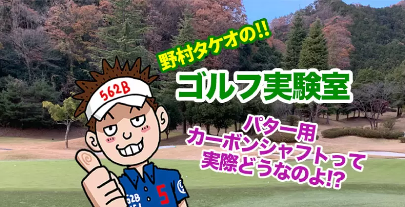 野村タケオのゴルフ実験室パター用カーボンシャフトって実際どうなのよ