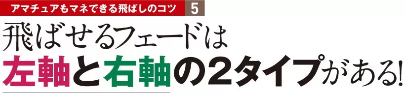 飛ばせるフェードは左軸と右軸の2タイプがある！