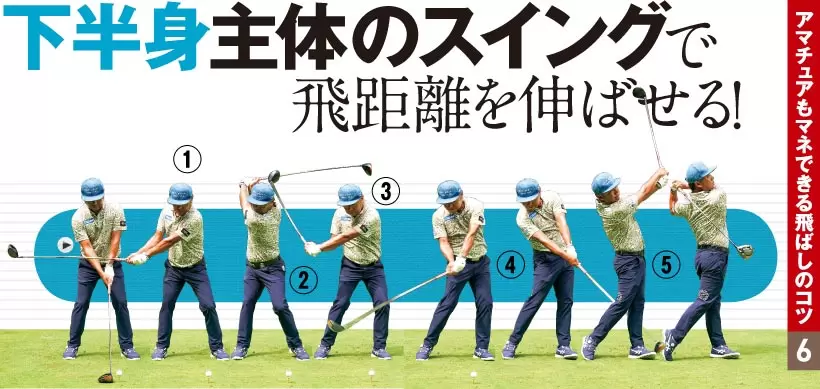 アマチュアもマネできる飛ばしのコツ 6｜下半身主体のスイングで飛距離を伸ばせる！