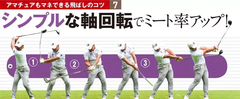 アマチュアもマネできる飛ばしのコツ 7｜シンプルな軸回転でミート率アップ！