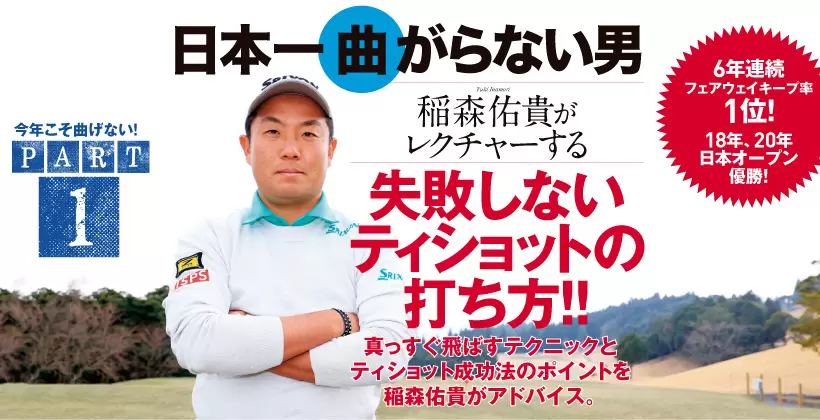 真っすぐ飛ばすテクニックとティショット成功法のポイントを稲森佑貴（6年連続フェアウェイキープ率1位！18年、20年日本オープン優勝！）がアドバイス。