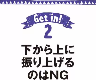 下から上に振り上げるのはNG
