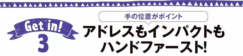 アドレスもインパクトもハンドファースト！
