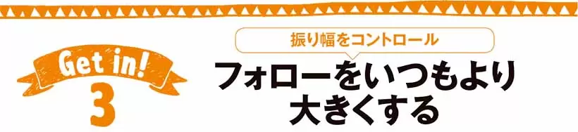 振り幅をコントロール　フォローをいつもより 大きくする
