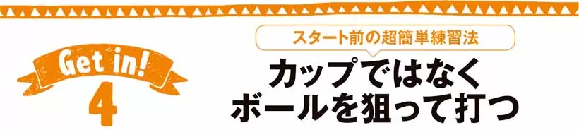 スタート前の超簡単練習法カップではなく ボールを狙って打つ