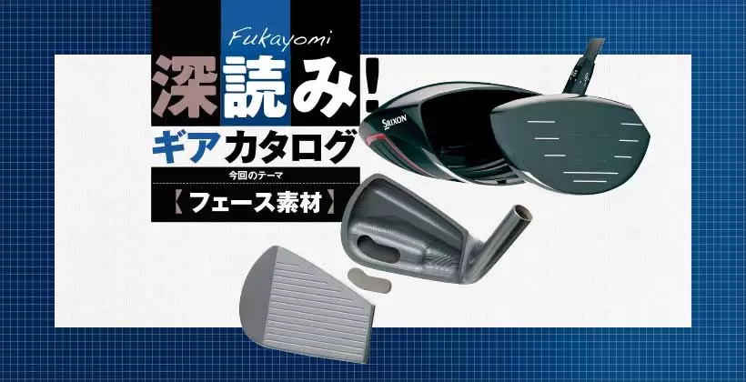 深読み! ギアカタログ｜今回のテーマ【フェース素材】