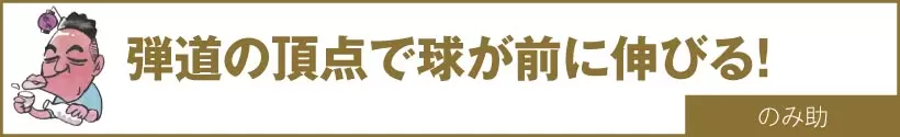弾道の頂点で球が前に伸びる!