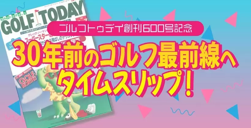 ゴルフトゥデイ創刊600号企画