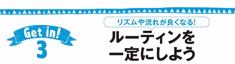 リズムや流れが良くなる！ルーティンを一定にしよう
