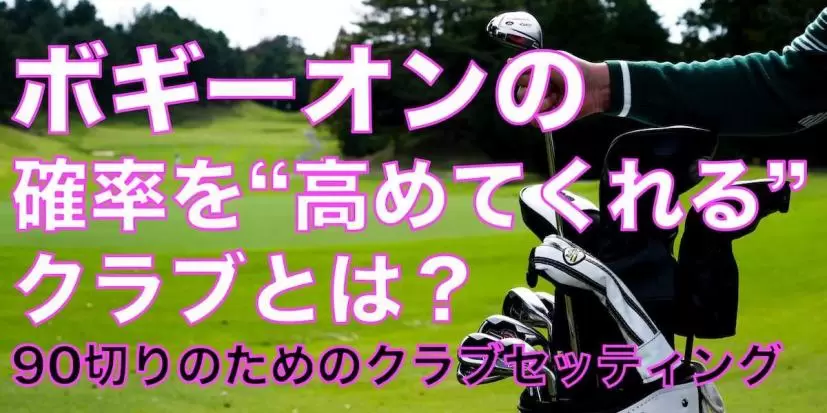 90切りに必要なクラブセッティングとは？ ボギーオンの確率を高めるクラブの見極め方