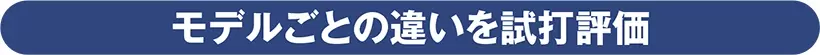 モデルごとの違いを試打評価